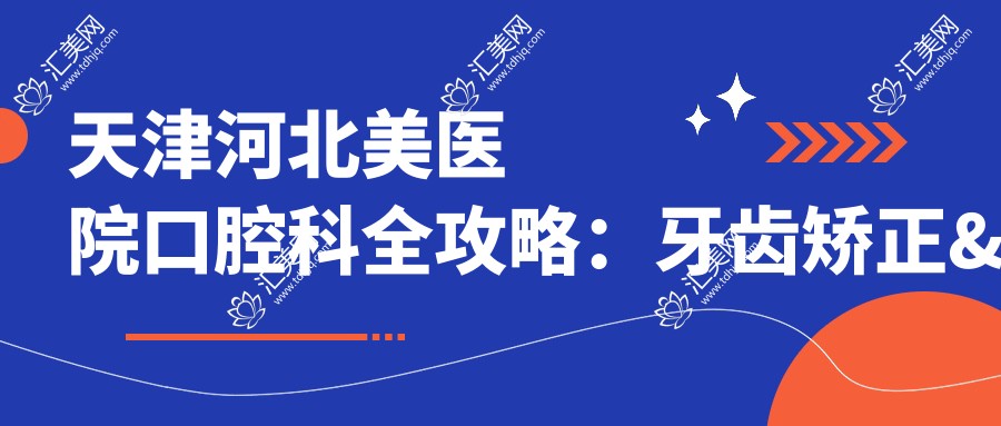 天津河北美医院口腔科全攻略：牙齿矫正&美白项目价格一览