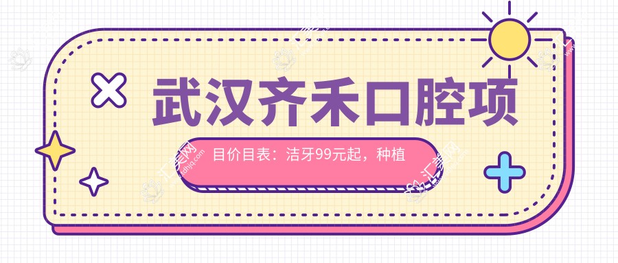武汉齐禾口腔项目价目表：洁牙99元起，种植牙6K至2W，正畸1.2W起