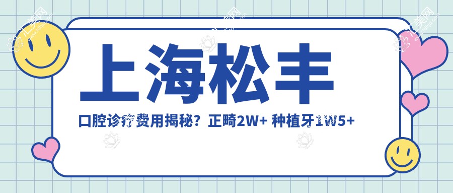 上海松丰口腔诊疗费用揭秘?正畸2W+ 种植牙1W5+ 美白套餐3K+