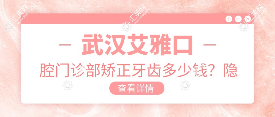 武汉艾雅口腔门诊部矫正牙齿多少钱？隐形矫正2W+ 金属自锁1.5W+ 牙齿美白套餐3K+