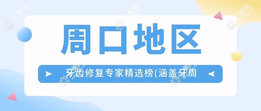 周口地区牙齿修复医生精选榜(涵盖牙周病治疗+全瓷牙修复)