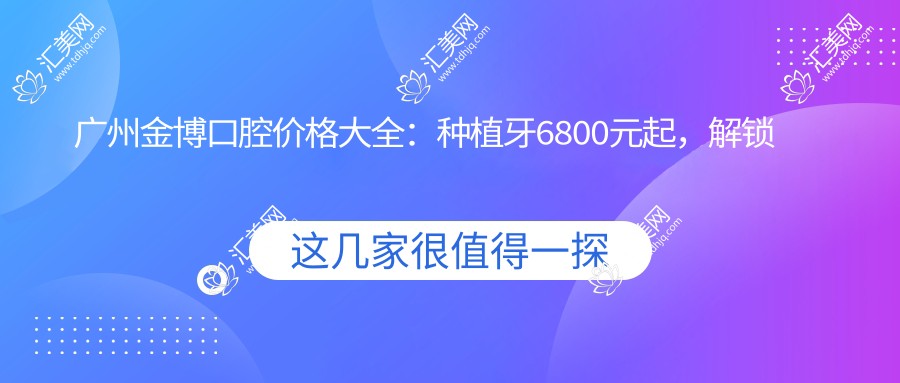 广州金博口腔价格大全:种植牙6800元起,解锁更多实惠项目!