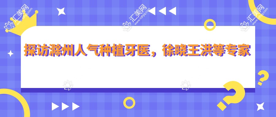 探访滁州人气种植牙医,徐晓王洪等医生打造较美笑容