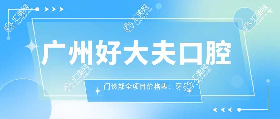 广州好大夫口腔门诊部全项目价格表:牙套矫正实惠