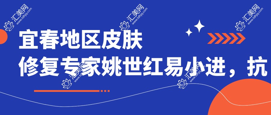 宜春地区皮肤修复医生姚世红易小进,抗衰去皱技术带领