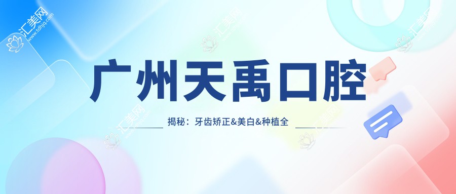 广州天禹口腔揭秘:牙齿矫正&美白&种植全项目价格清单大公开