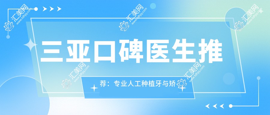 三亚口碑医生推荐:人工种植牙与矫正医生名单参考