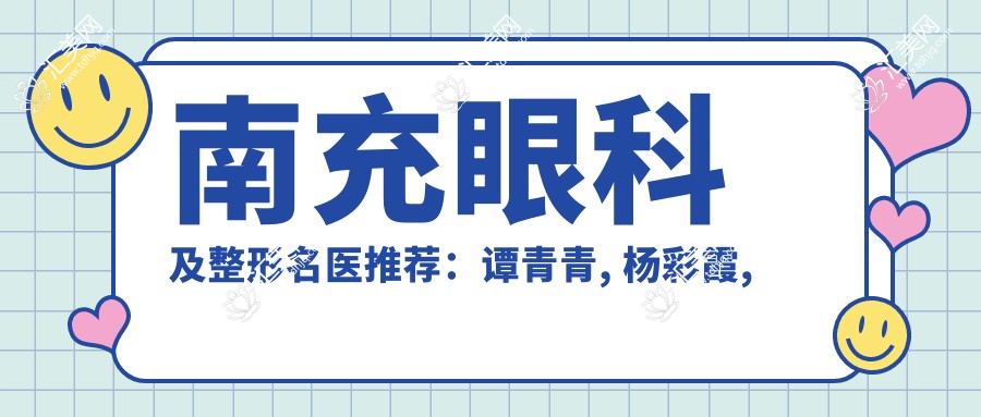 南充眼科及整形名医推荐:谭青青, 杨彩霞, 苟磊擅长视力矫正与美容整形