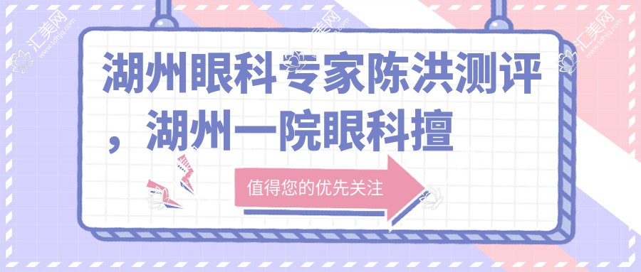 湖州眼科医生陈洪测评,湖州一院眼科擅长眼疾全诊疗,好评如潮