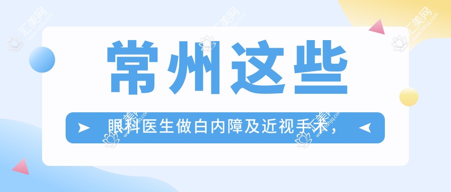 常州这些眼科医生做白内障及近视手术,技艺精细受推崇
