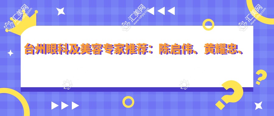 台州眼科及美容医生推荐:陈启伟、黄耀忠、占洁,精通白内障青光眼治疗、激光美容抗衰老