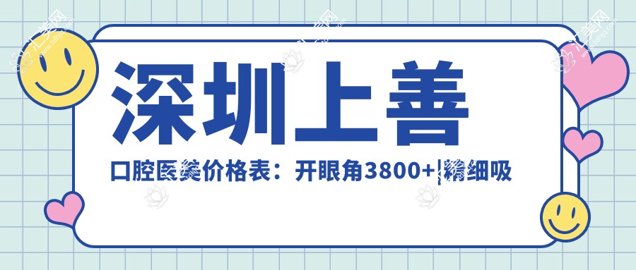 深圳上善口腔医美价格表:开眼角3800+