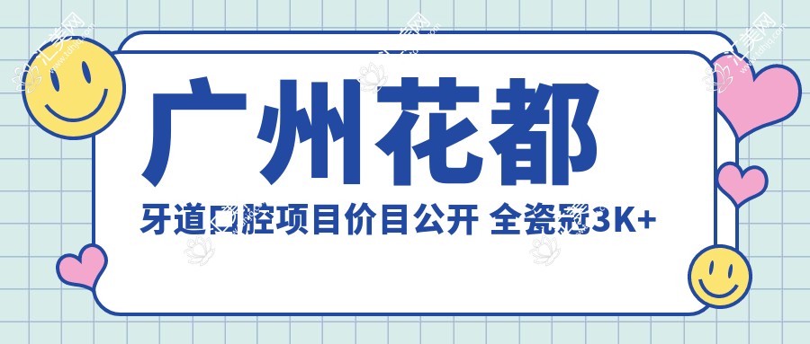 广州花都牙道口腔项目价目公开 全瓷冠3K+矫正8K+种植1W5+