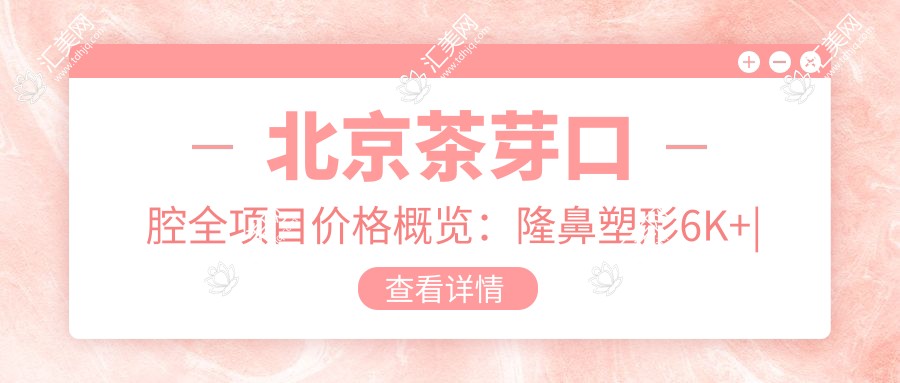 北京茶芽口腔全项目价格概览:隆鼻塑形6K+