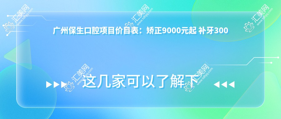 广州保生口腔项目价目表:矫正9000元起 补牙300元实惠 性价比高