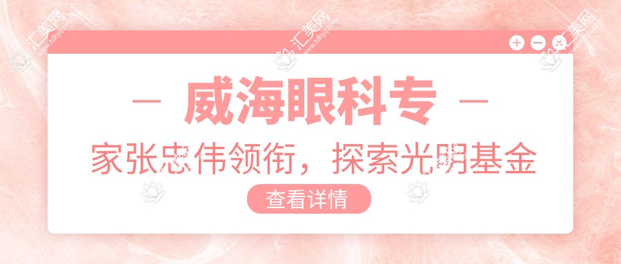 威海眼科医生张忠伟领衔,探索光明基金项目推荐医生