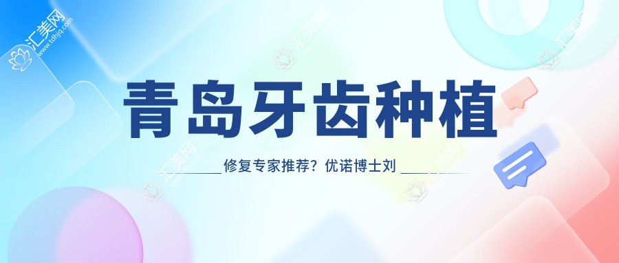 青岛牙齿种植修复医生推荐?优诺博士刘鸿志王明国林润台等你选