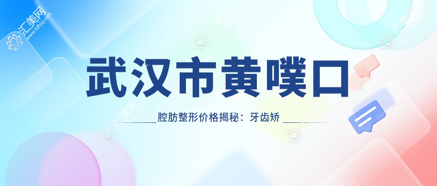 武汉市黄噗口腔肪整形价格揭秘:牙齿矫正2W+ 种植牙1W5+ 美白套餐3K+