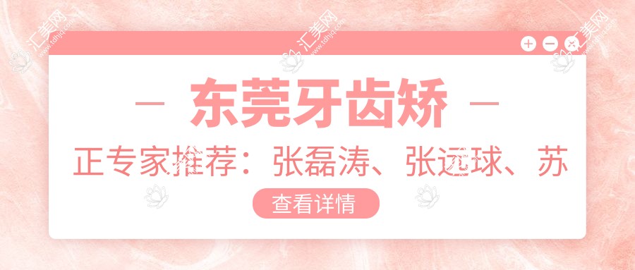 东莞牙齿矫正医生推荐：张磊涛、张远球、苏章键等医生擅长美容冠及矫正