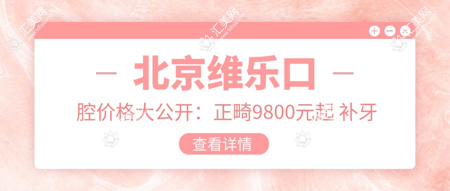 北京维乐口腔价格大公开:正畸9800元起 补牙仅需300元