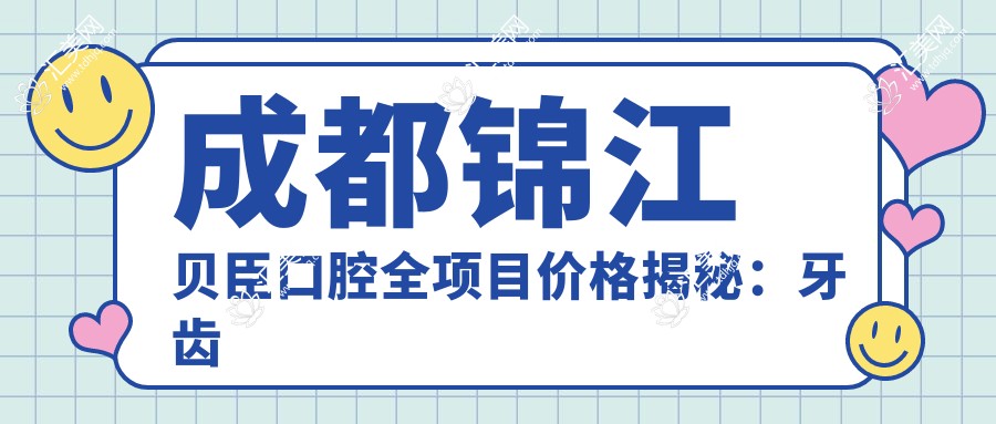 成都锦江贝臣口腔全项目价格揭秘:牙齿矫正美白种植一网打尽