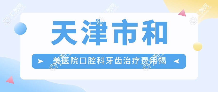 天津市和美医院口腔科牙齿治疗费用揭秘:烤瓷牙3K+ 隐形矫正2W+ 种植牙1W+