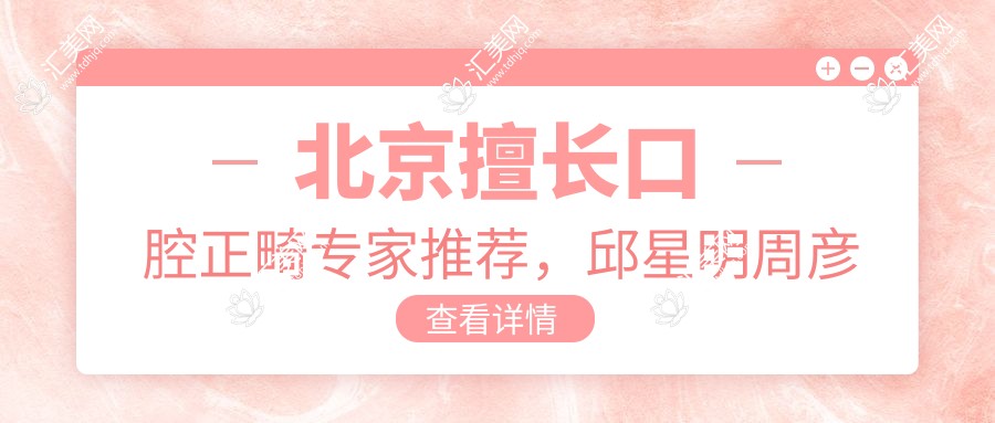 北京擅长口腔正畸医生推荐,邱星明周彦恒及海德堡路易斯医生齐上榜