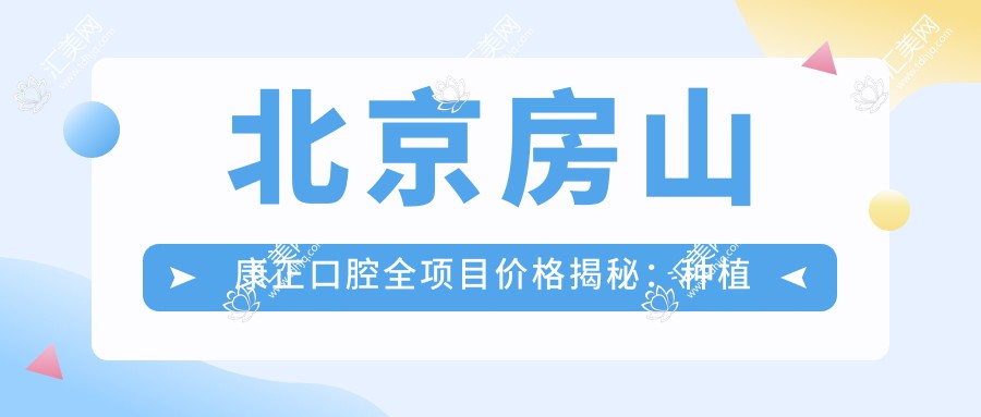 北京房山康正口腔全项目价格揭秘:种植牙套餐2890+起,拔牙根管优惠,牙齿矫正4980+起