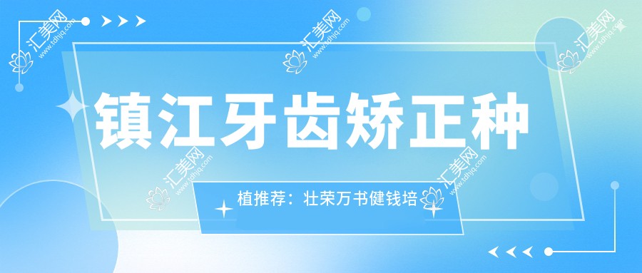 镇江牙齿矫正种植推荐:壮荣万书健钱培培,正畸种植实力派