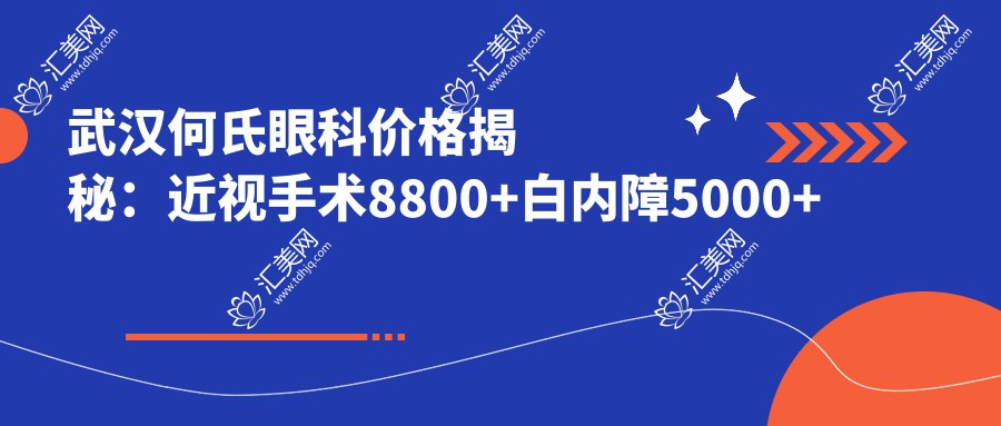 武汉何氏眼科价格揭秘:近视手术8800+白内障5000+验光配镜300元起实惠公开