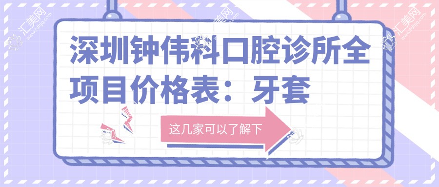 深圳钟伟科口腔诊所全项目价格表:牙套矫正实惠+根管治疗详价+种植牙2880元起+洗牙128体验
