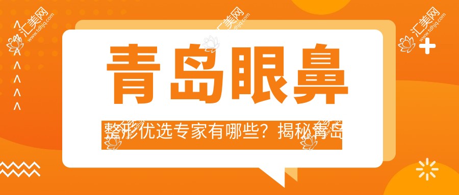 青岛眼鼻整形优选医生有哪些?揭秘青岛地区有名医生名单