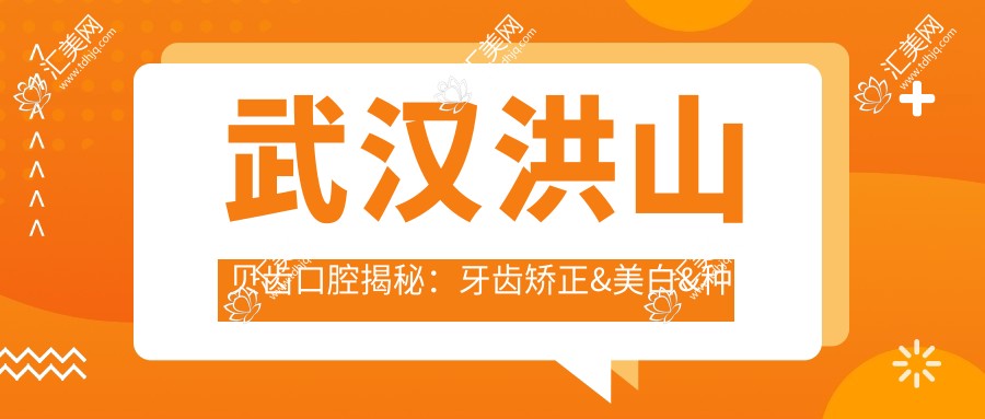 武汉洪山贝齿口腔揭秘：牙齿矫正&美白&种植牙全套价格清单大公开