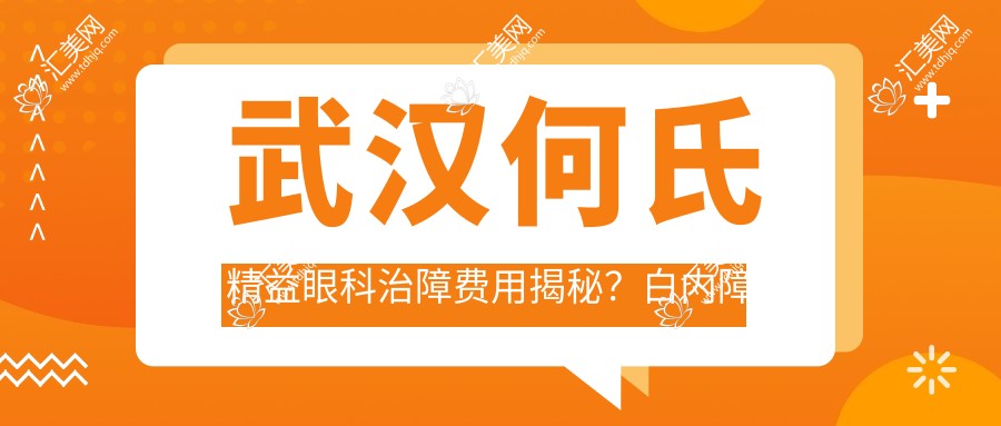 武汉何氏精益眼科治障费用揭秘?白内障手术1.5W+ 近视激光1W+ 晶体置换2.5W+