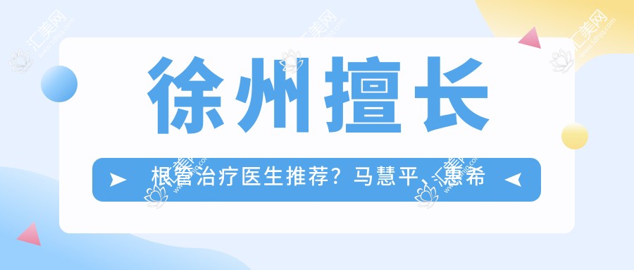 徐州擅长根管治疗医生推荐？马慧平、惠希琪等医生等你挑
