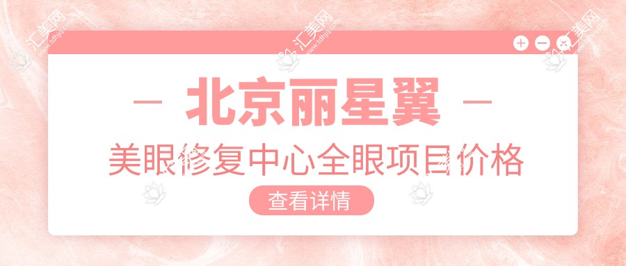 北京丽星翼美眼修复中心全眼项目价格表:老花白内障矫正+近视ICL+准分子激光等费用一览