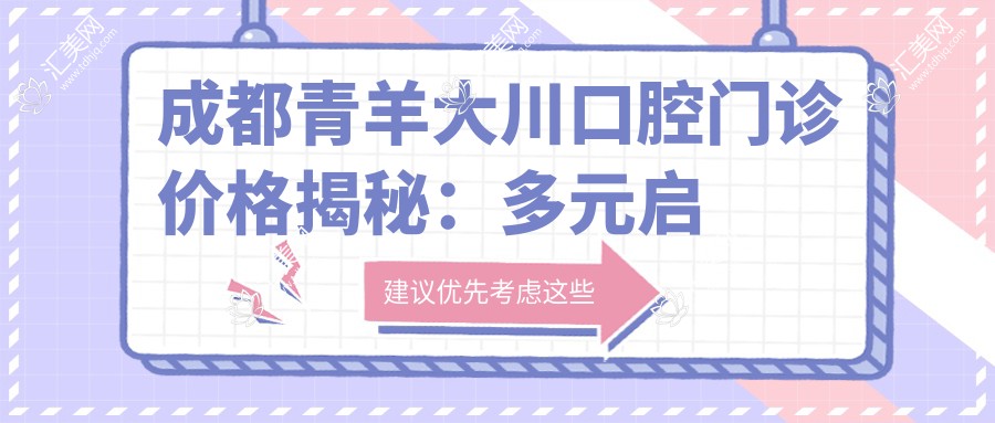 成都青羊大川口腔门诊价格揭秘：多元启智，牙齿矫正&美白性价比之选