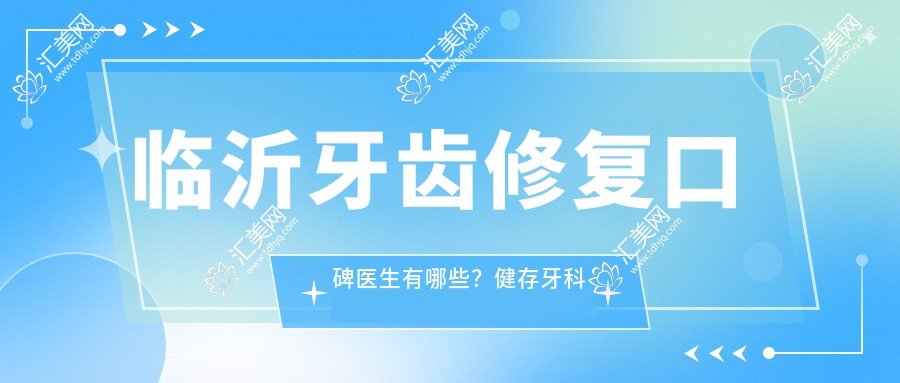 临沂牙齿修复口碑医生有哪些？健存牙科葛海月司进波耿波均在列