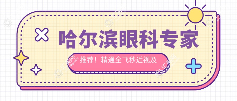 哈尔滨眼科医生推荐!精通全飞秒近视及斜视矫正,技术精细,口碑优良!