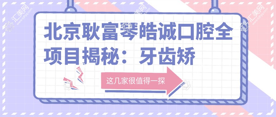 北京耿富琴皓诚口腔全项目揭秘：牙齿矫正&美白&种植牙价格一览表