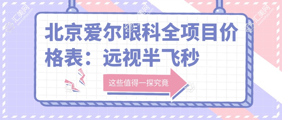 北京爱尔眼科全项目价格表:远视半飞秒全飞秒近视矫正8K起,散光TICLICL晶体手术费用详列