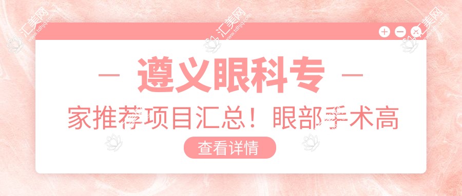 遵义眼科医生推荐项目汇总!眼部手术高手云集,网友口碑力荐!