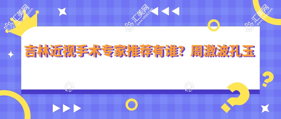 吉林近视手术医生推荐有谁?周激波孔玉娇等眼科名医齐聚