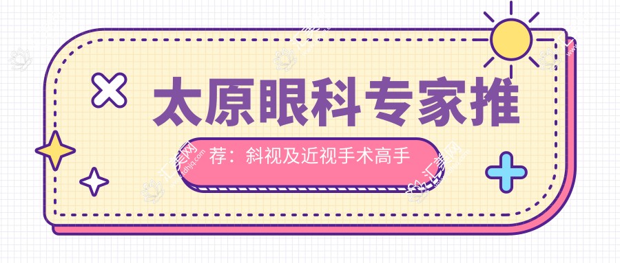 太原眼科医生推荐：斜视及近视手术高手有哪些？附有名医生信息