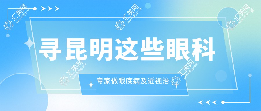 寻昆明这些眼科医生做眼底病及近视治疗,视力重获新生