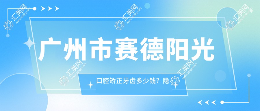广州市赛德阳光口腔矫正牙齿多少钱？隐形矫正2W+ 金属自锁1.5W+ 陶瓷半隐形1.8W+