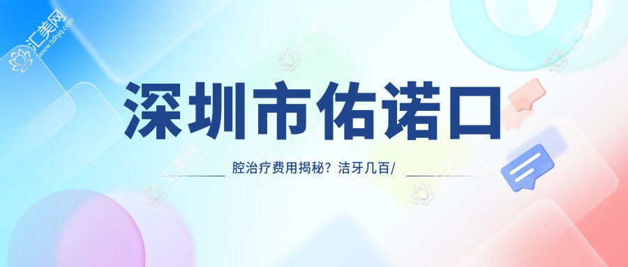 深圳市佑诺口腔治疗费用揭秘?洁牙几百/正畸2W+/种植牙1W+