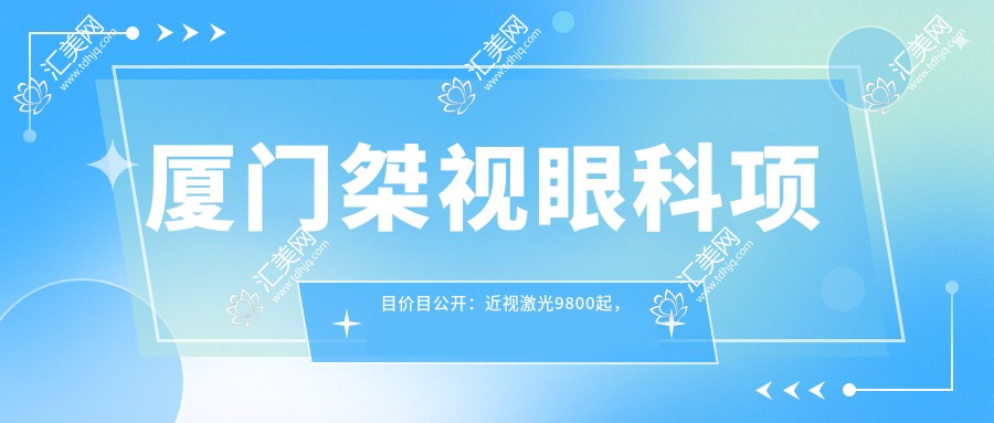 厦门桀视眼科项目价目公开:近视激光9800起,配镜500元起实惠之选