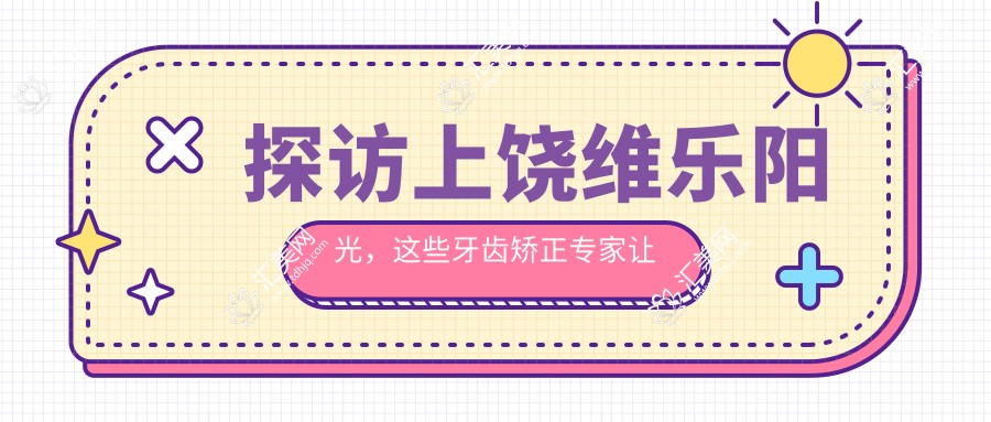 探访上饶维乐阳光，这些牙齿矫正医生让笑容更灿烂