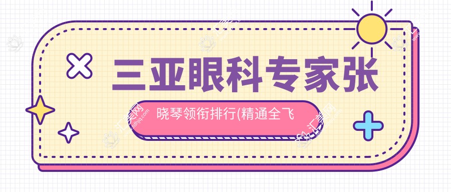 三亚眼科医生张晓琴领衔排行(精通全飞秒近视矫正+费用揭秘)_近视手术优选
